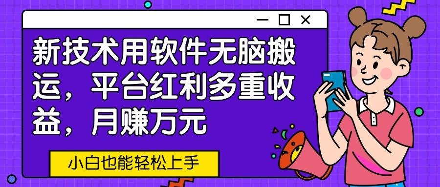 新技术用软件无脑搬运，平台红利多重收益，月赚万元，小白也能轻松上手-百盛轻创