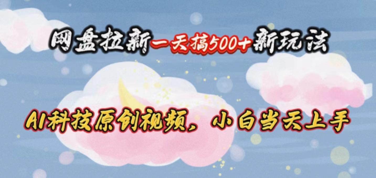 网盘拉新一天搞500新玩法，Ai科技原创视频，小白当天上手-小艾项目网