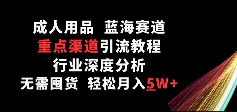 成人用品，蓝海赛道，重点渠道引流教程，行业深度分析，无需囤货，轻松月入5W+【揭秘】-百盛轻创