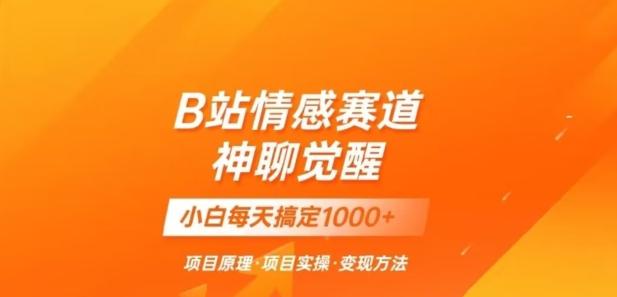 B站情感冷门蓝海赛道秒变现《神聊觉醒》一天轻松变现500+【揭秘】-小艾项目网