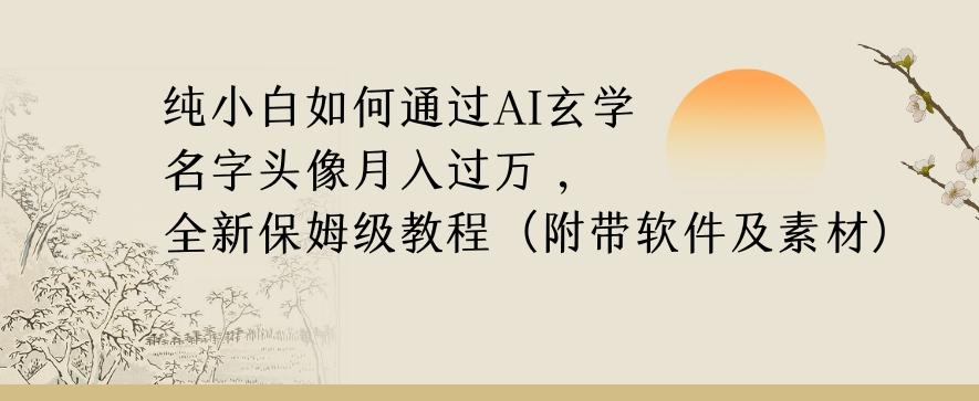 纯小白如何通过AI玄学名字头像，月入过万，高复购高利润，全新保姆级教程【揭秘】-百盛轻创