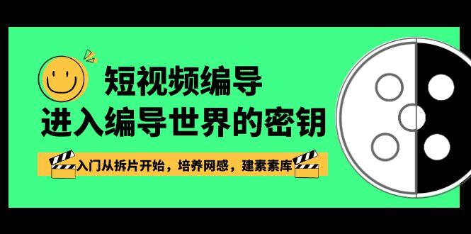 短视频编导，进入编导世界的密钥，入门从拆片开始，培养网感，建素素库-百盛轻创