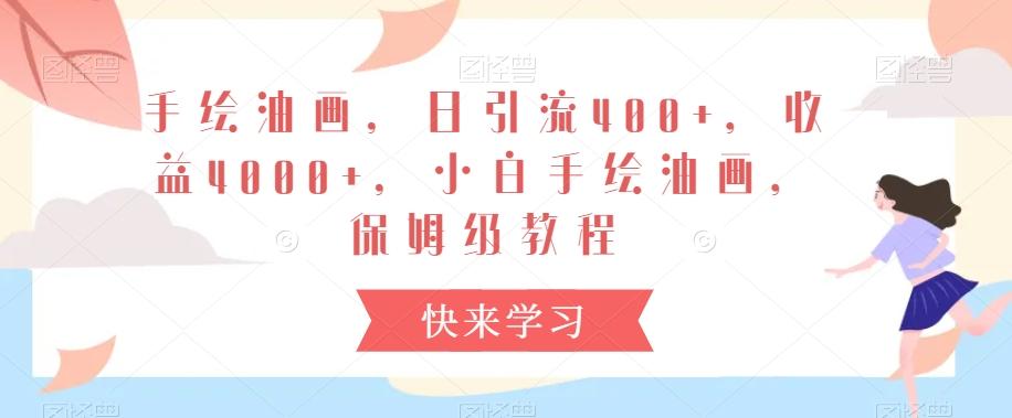 手绘油画，日引流400+，收益4000+，小白手绘油画，保姆级教程【揭秘】-百盛轻创