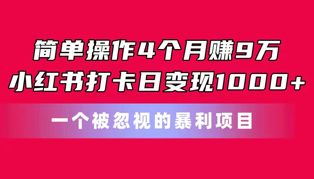 简单操作4个月赚9万！小红书打卡日变现1000+！一个被忽视的暴力项目-百盛轻创