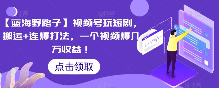 【蓝海野路子】视频号玩短剧，搬运+连爆打法，一个视频爆几万收益【揭秘】-百盛轻创