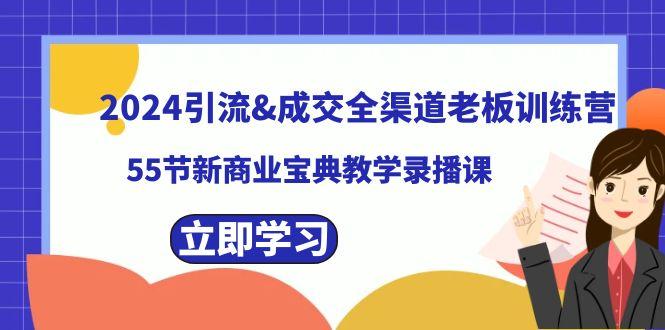 2024引流&成交全渠道老板训练营，59节新商业宝典教学录播课-百盛轻创
