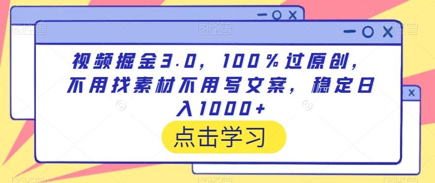 视频掘金3.0，100％过原创，不用找素材不用写文案，稳定日入1000+【揭秘】-百盛轻创