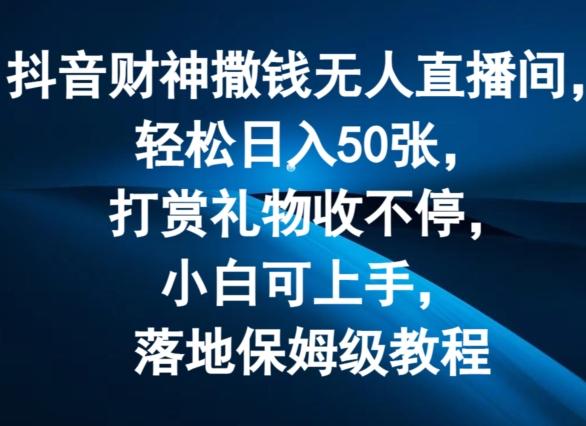 抖音财神撒钱无人直播间轻松日入50张，打赏礼物收不停，小白可上手，落地保姆级教程【揭秘】-小艾项目网