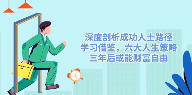 深度剖析成功人士路径，学习借鉴，六大人生策略，三年后或能财富自由-百盛轻创