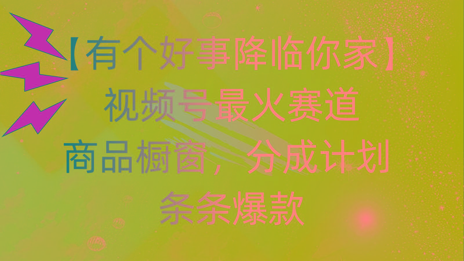 有个好事 降临你家：视频号最火赛道，商品橱窗，分成计划 条条爆款，每...-百盛轻创