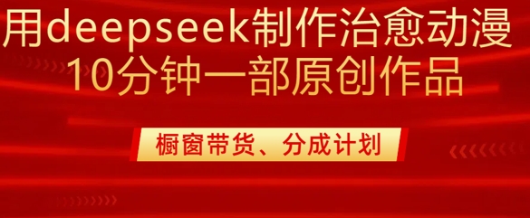 用deepseek制作治愈系漫剪，20分钟一部纯原创作品，多种变现渠道外面收费980-百盛轻创