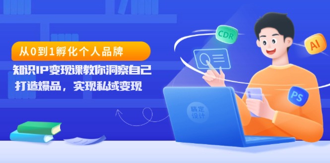 从0到1孵化个人品牌，知识IP变现课教你洞察自己，打造爆品，实现私域变现-小艾项目网