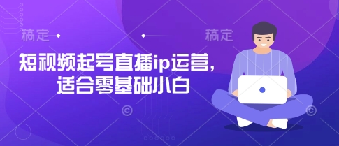短视频起号直播ip运营，适合零基础小白-百盛轻创