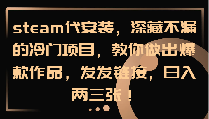 steam代安装，深藏不漏的冷门项目，教你做出爆款作品，发发链接，日入两三张！-小艾项目网