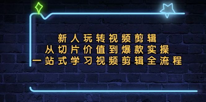 新人玩转视频剪辑：从切片价值到爆款实操，一站式学习视频剪辑全流程-百盛轻创