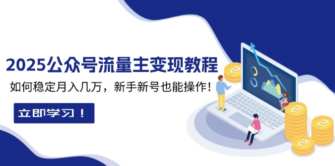 2025众公号流量主变现教程：如何稳定月入几万，新手新号也能操作-百盛轻创