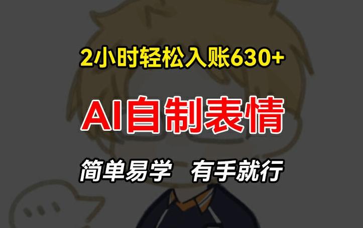 2小时轻松入账630+赚钱项目，手把手教你做AI自制表情，简单易学有手就行【揭秘】-小艾项目网