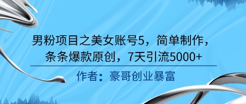 男粉项目之美女账号5，简单制作，条条爆款原创，7天引流5000+-百盛轻创