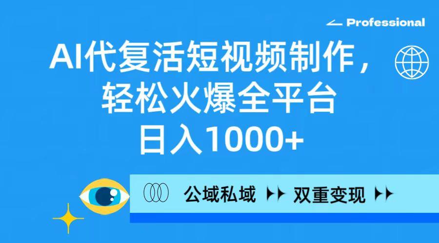 (9359期)AI代复活短视频制作，轻松火爆全平台，日入1000+，公域私域双重变现方式-百盛轻创