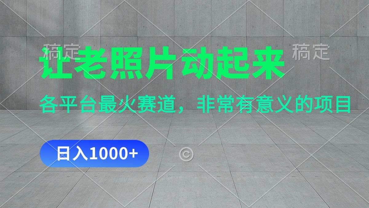 让老照片动起来，一天变现1000+，各平台最火赛道，看完就会-百盛轻创