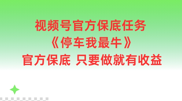 视频号官方保底任务，停车我最牛，官方保底只要做就有收益【揭秘】-百盛轻创
