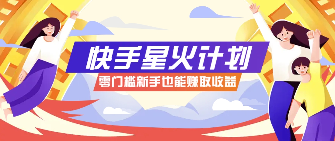 快手星火计划,零门槛、零粉丝也能参与,而且收益可观,一条视频爆赚7000+!-百盛轻创