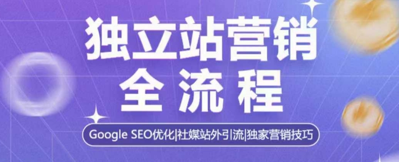 独立站营销全流程，Google SEO优化，社媒站外引流，独家营销技巧-百盛轻创