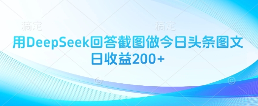 用DeepSeek回答截图做今日头条图文日收益200+-百盛轻创