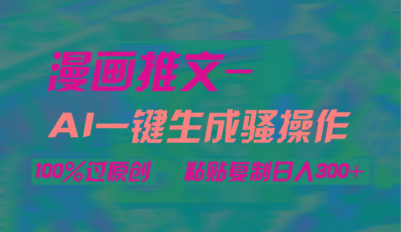 (9635期)AI一键生成漫画爆款视频，3分钟1条双重去重100%过原创，粘贴复制日入300+-百盛轻创