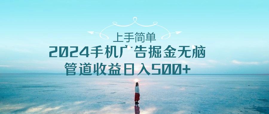 上手简单，2024手机广告掘金无脑，管道收益日入500+-百盛轻创