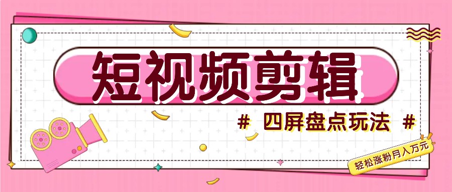 短视频四屏盘点玩法，新手也能快速掌握制作原创视频，轻松涨粉月入万元-百盛轻创