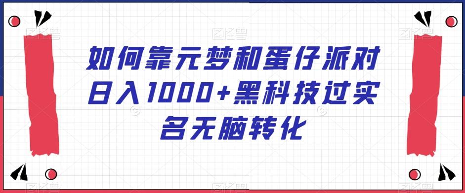 如何靠元梦和蛋仔派对日入1000+黑科技过实名无脑转化【揭秘】-百盛轻创