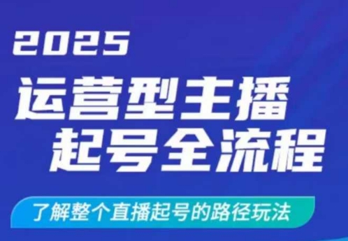 2025运营型主播起号全流程，了解整个直播起号的路径玩法(全程一个半小时，干货满满)-百盛轻创