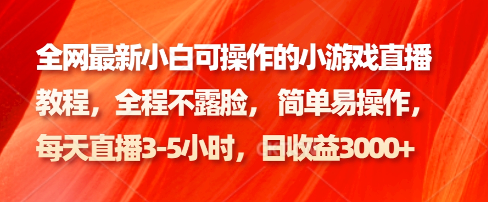 全网最新小白可操作的小游戏直播教程,全程不露脸, 简单易操作,日收益3000+-百盛轻创