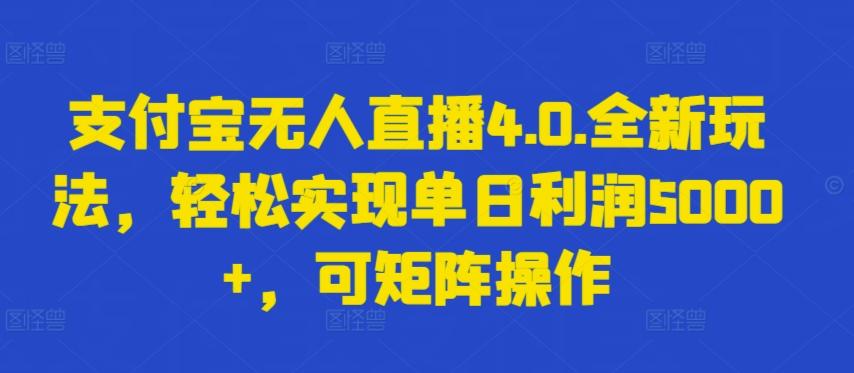 支付宝无人直播4.0.全新玩法，轻松实现单日利润5000+，可矩阵操作【揭秘】-百盛轻创