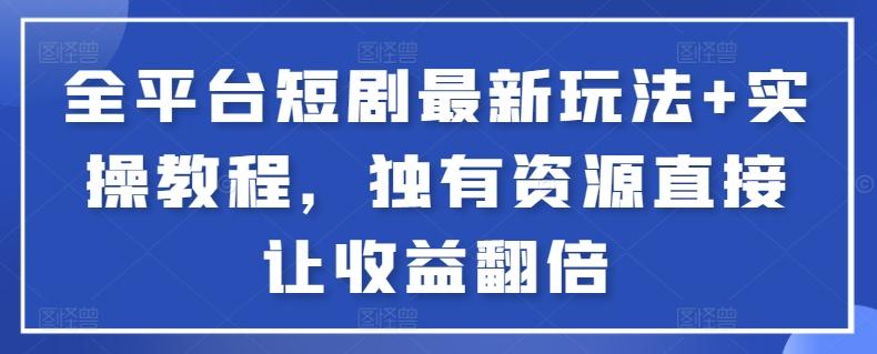 全平台短剧最新玩法+实操教程，独有资源直接让收益翻倍【揭秘】-百盛轻创