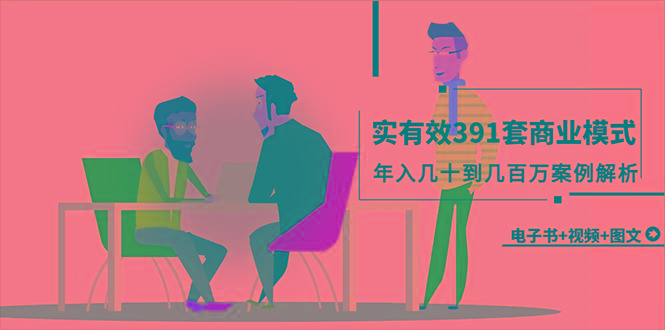 (9607期)真实有效391套商业模式，年入几十到几百万案例解析(电子书+视频+图文)-百盛轻创