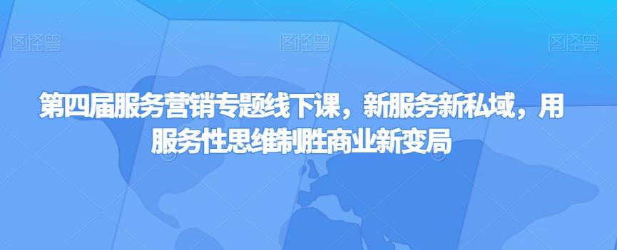 第四届服务营销专题线下课，新服务新私域，用服务性思维制胜商业新变局-小艾项目网