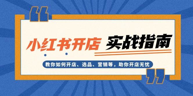 小红书开店实战指南：教你如何开店、选品、营销等，助你开店无忧-小艾项目网