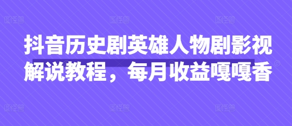 抖音历史剧英雄人物剧影视解说教程，每月收益嘎嘎香-百盛轻创