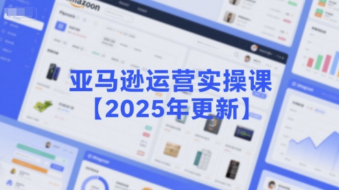 亚马逊运营实操课【2025年更新】主要内容包括亚马逊选品策略解析，选品重点方法、新品口诀必学等-百盛轻创