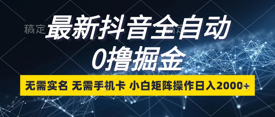 最新抖音全自动0撸掘金，无需实名，无需手机卡，小白矩阵操作日入2000+-小艾项目网