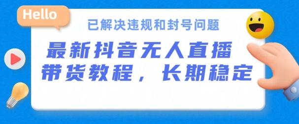 抖音无人直播带货，长期稳定，已解决违规和封号问题，开播24小时必出单【揭秘】-百盛轻创