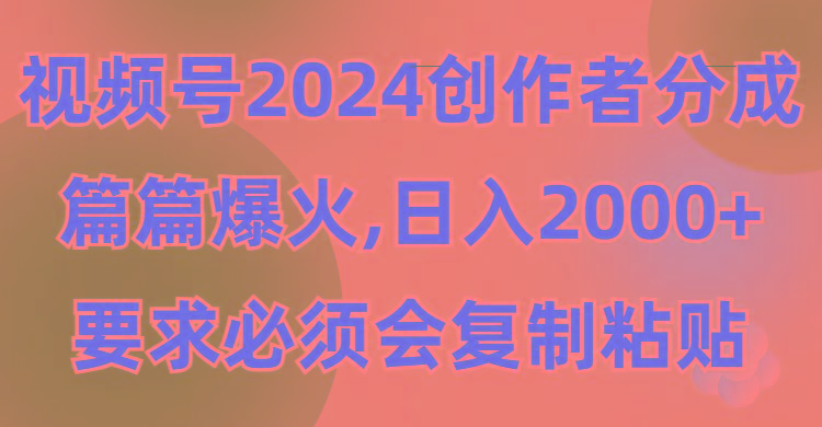 (9292期)视频号2024创作者分成，片片爆火，要求必须会复制粘贴，日入2000+-百盛轻创