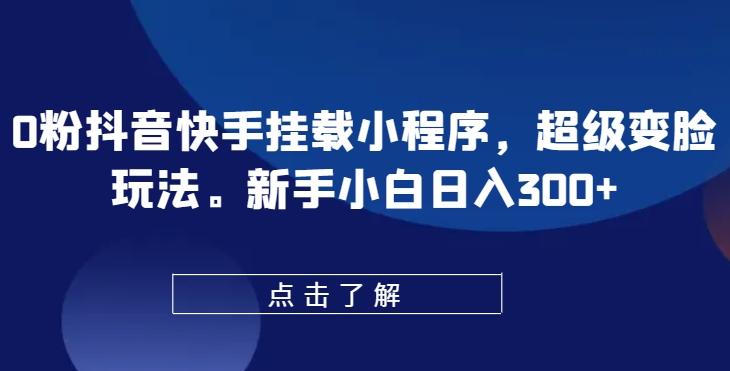 0粉抖音快手挂载小程序，超级变脸玩法，新手小白日入300+【揭秘】-小艾项目网