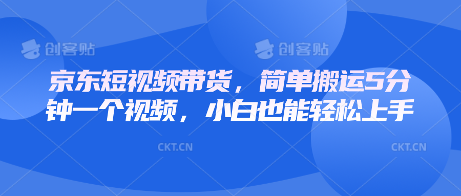 京东短视频带货，简单搬运5分钟一个视频，小白也能轻松上手-小艾项目网