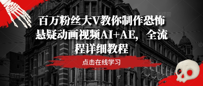 百万粉丝大V教你制作恐怖悬疑动画视频AI+AE，全流程详细教程-小艾项目网