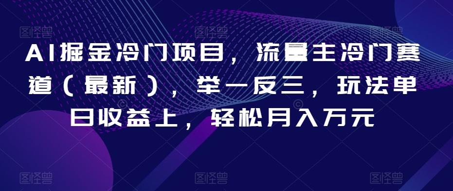 AI掘金冷门项目，流量主冷门赛道（最新），举一反三，玩法单日收益上，轻松月入万元【揭秘】-小艾项目网