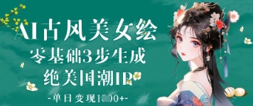 AI古风美女绘：零基础3步生成绝美国潮IP，单日变现1k+-百盛轻创