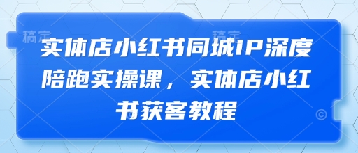 实体店小红书同城IP深度陪跑实操课，实体店小红书获客教程-百盛轻创